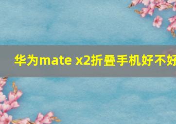 华为mate x2折叠手机好不好